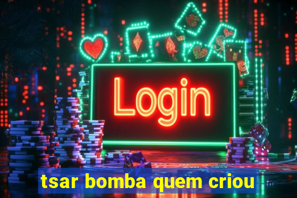 tsar bomba quem criou